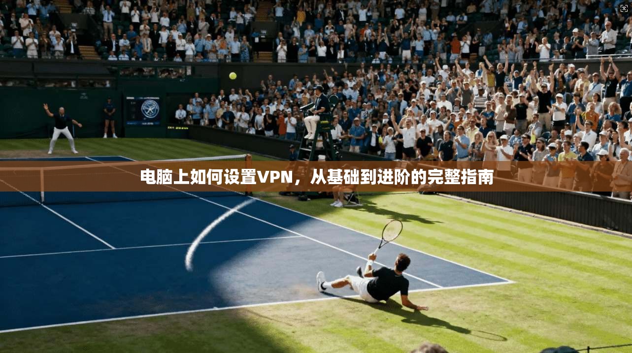 电脑上如何设置VPN,从基础到进阶的完整指南