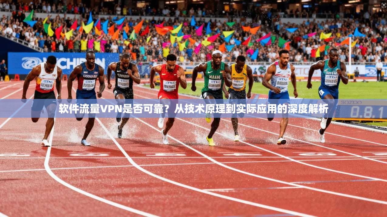 软件流量VPN是否可靠？从技术原理到实际应用的深度解析