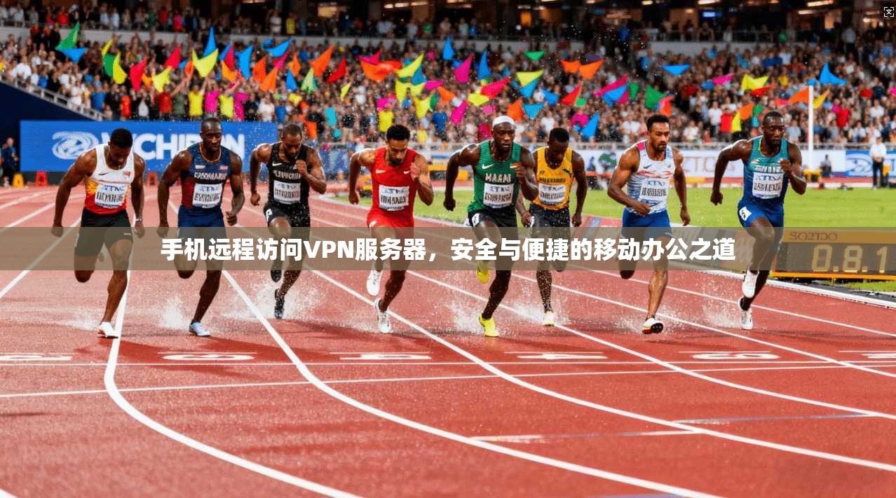 手机远程访问VPN服务器，安全与便捷的移动办公之道
