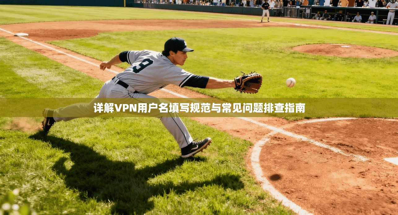 详解VPN用户名填写规范与常见问题排查指南
