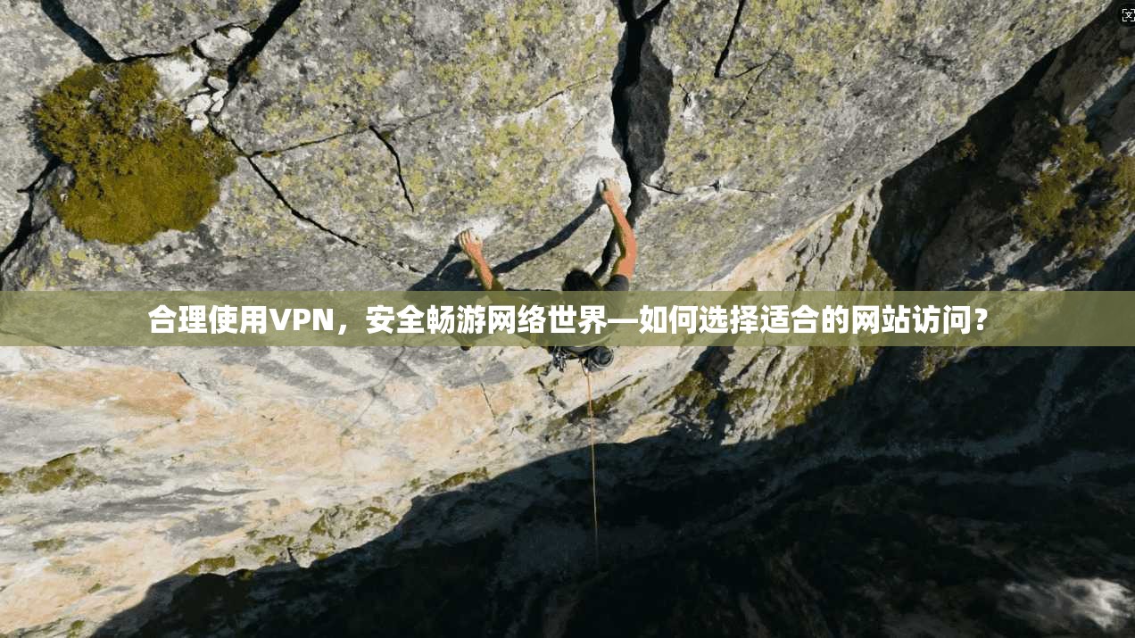 合理使用VPN，安全畅游网络世界—如何选择适合的网站访问？