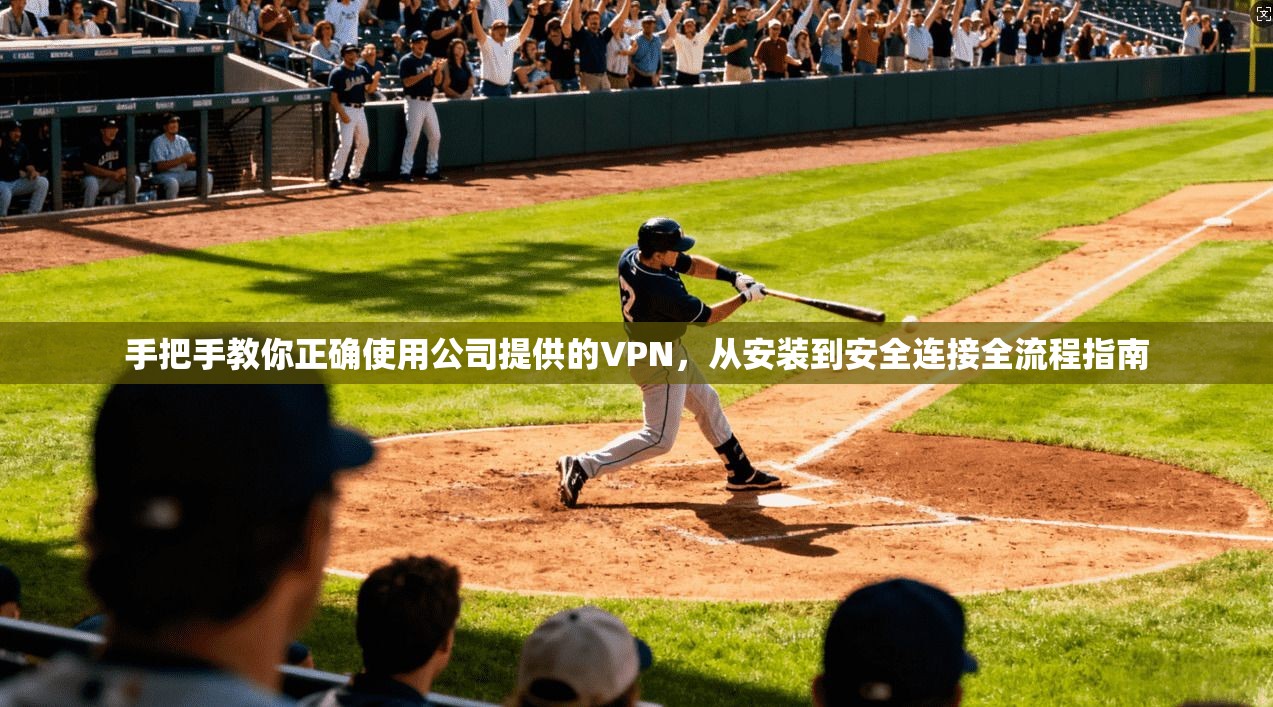 手把手教你正确使用公司提供的VPN，从安装到安全连接全流程指南