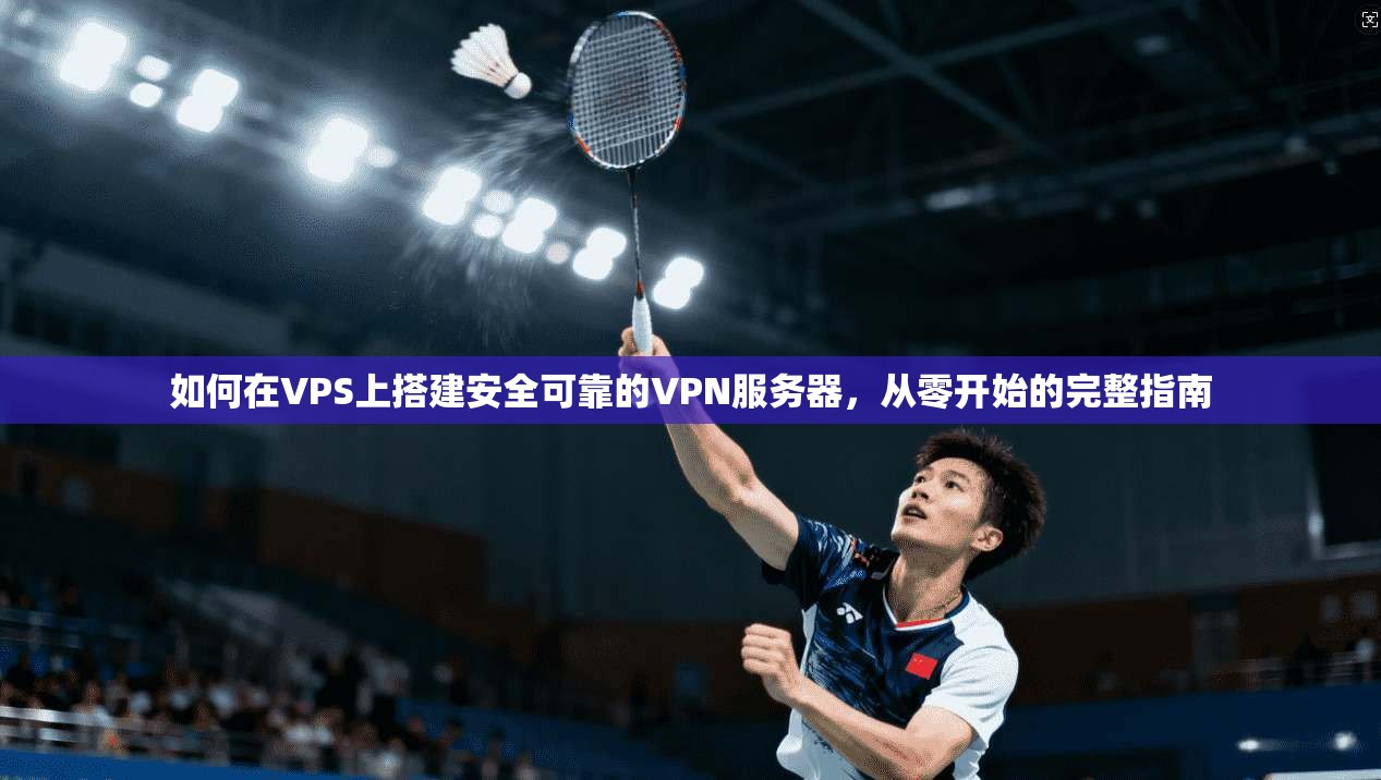如何在VPS上搭建安全可靠的VPN服务器，从零开始的完整指南