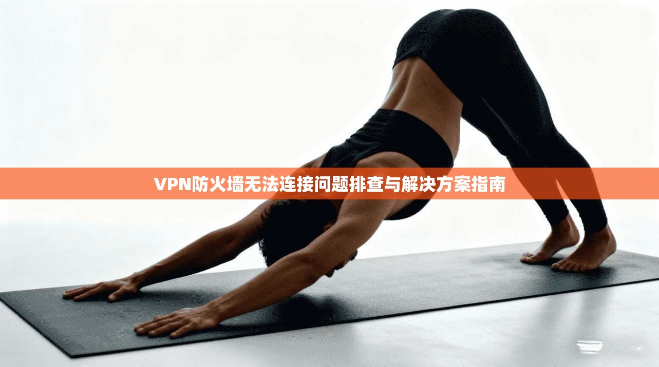 VPN防火墙无法连接问题排查与解决方案指南