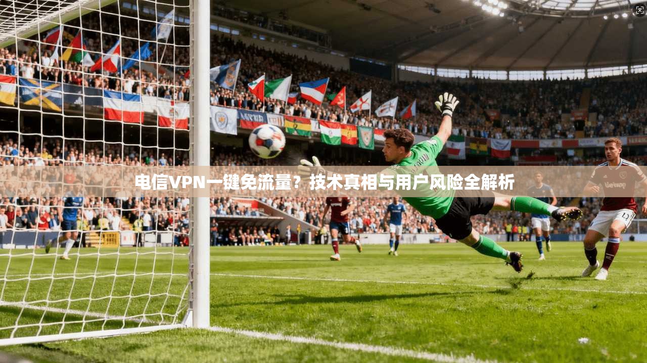电信VPN一键免流量？技术真相与用户风险全解析