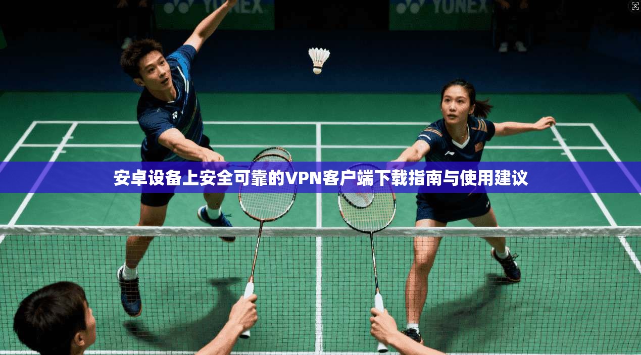 安卓设备上安全可靠的VPN客户端下载指南与使用建议