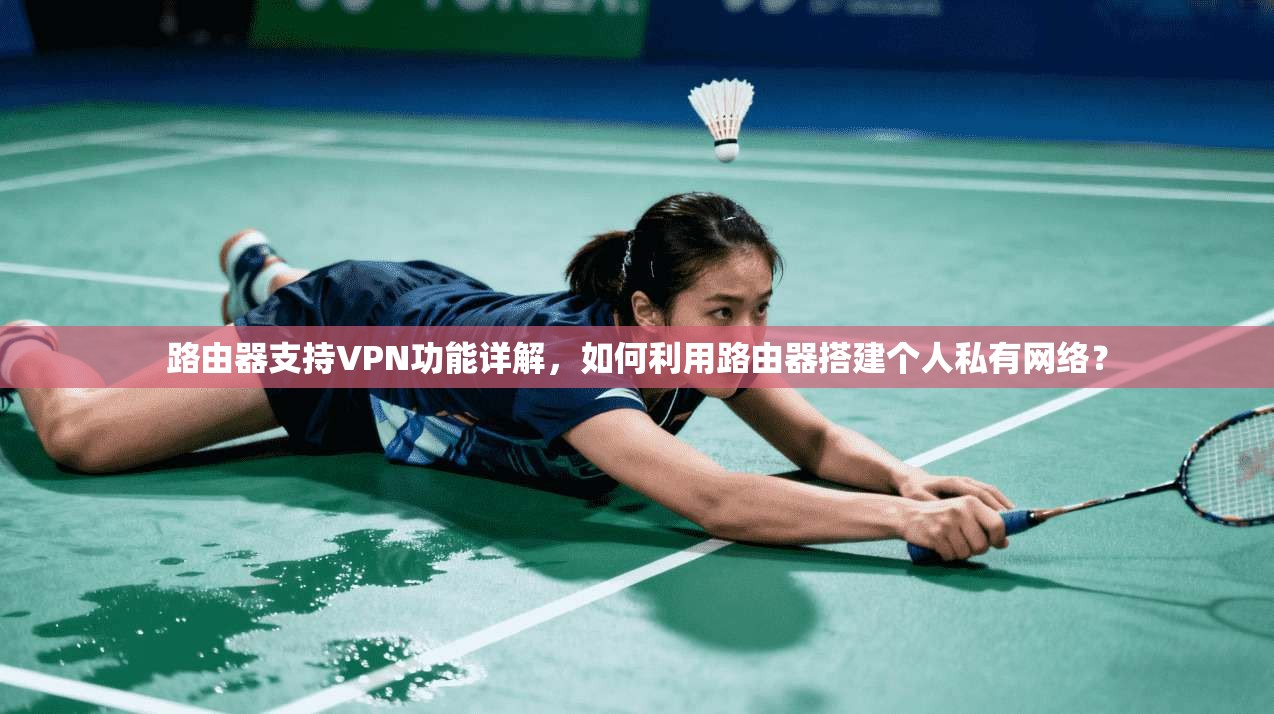 路由器支持VPN功能详解,如何利用路由器搭建个人私有网络?