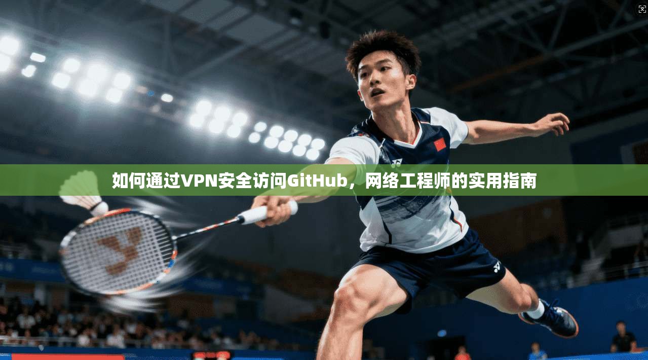 如何通过VPN安全访问GitHub,网络工程师的实用指南