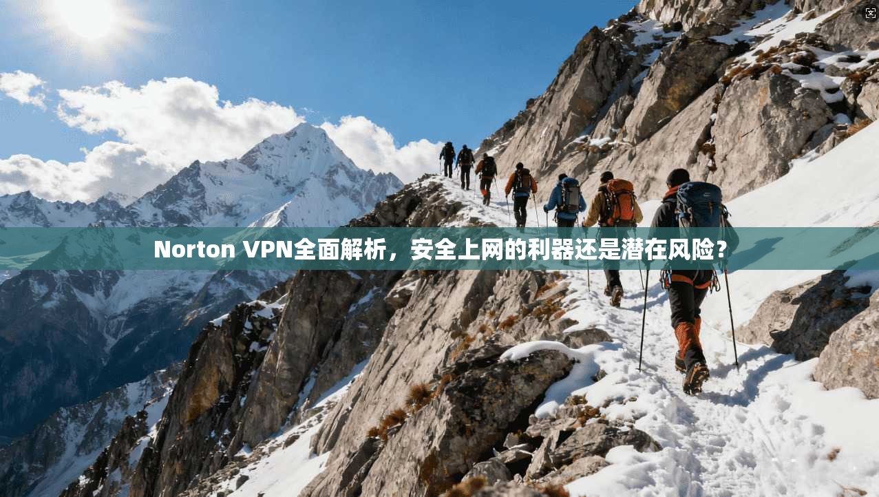 Norton VPN全面解析,安全上网的利器还是潜在风险?