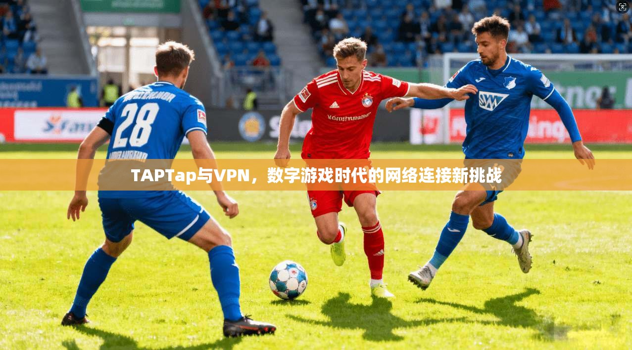 TAPTap与VPN,数字游戏时代的网络连接新挑战