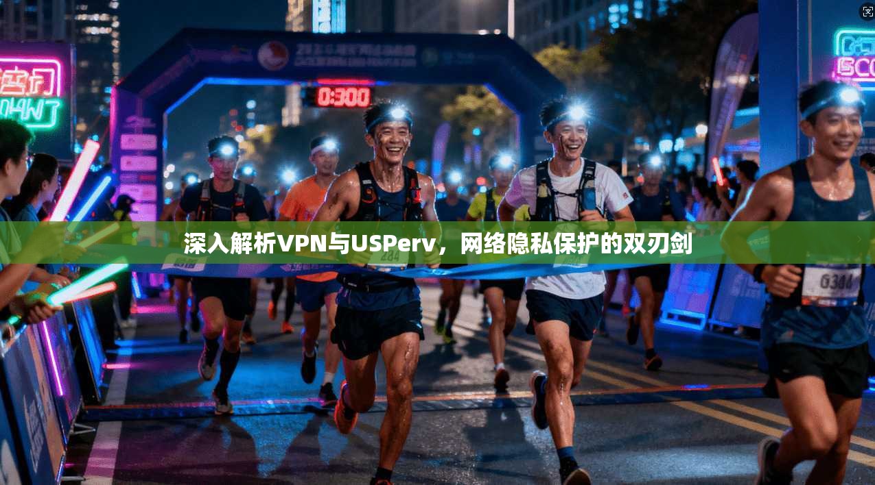 深入解析VPN与USPerv，网络隐私保护的双刃剑