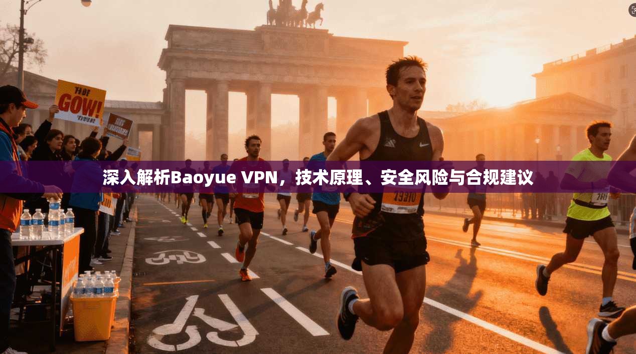 深入解析Baoyue VPN,技术原理、安全风险与合规建议 深入解析Baoyue VPN,技术原理、安全风险与合规建议