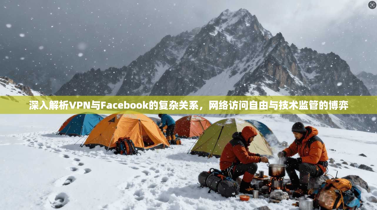 深入解析VPN与Facebook的复杂关系，网络访问自由与技术监管的博弈