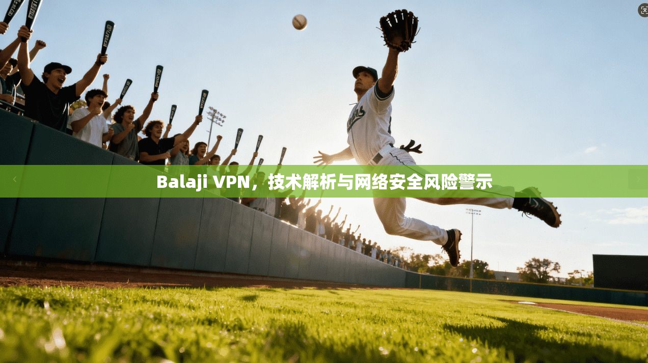 Balaji VPN，技术解析与网络安全风险警示