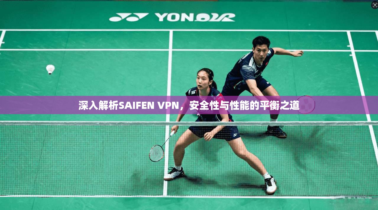 深入解析SAIFEN VPN，安全性与性能的平衡之道