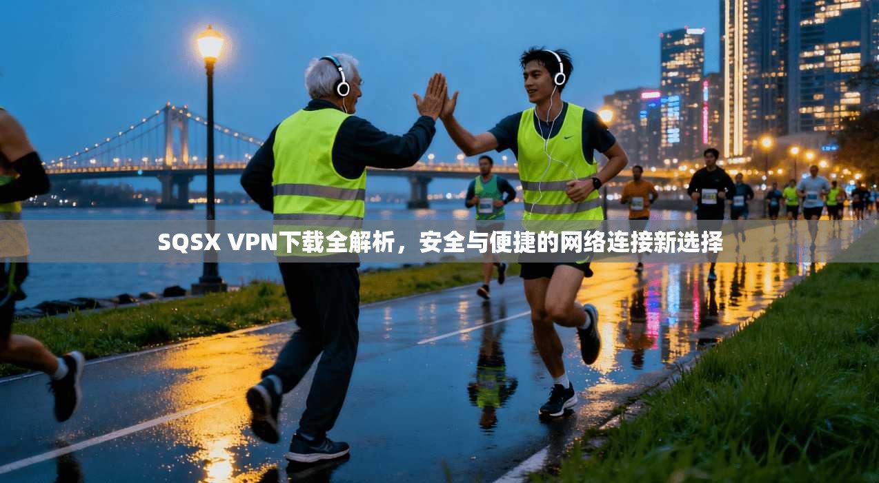 SQSX VPN下载全解析,安全与便捷的网络连接新选择