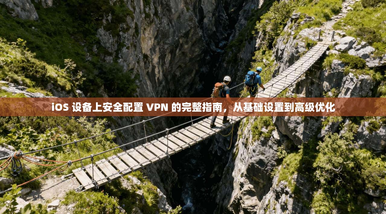iOS 设备上安全配置 VPN 的完整指南，从基础设置到高级优化