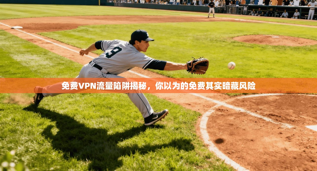 免费VPN流量陷阱揭秘，你以为的免费其实暗藏风险
