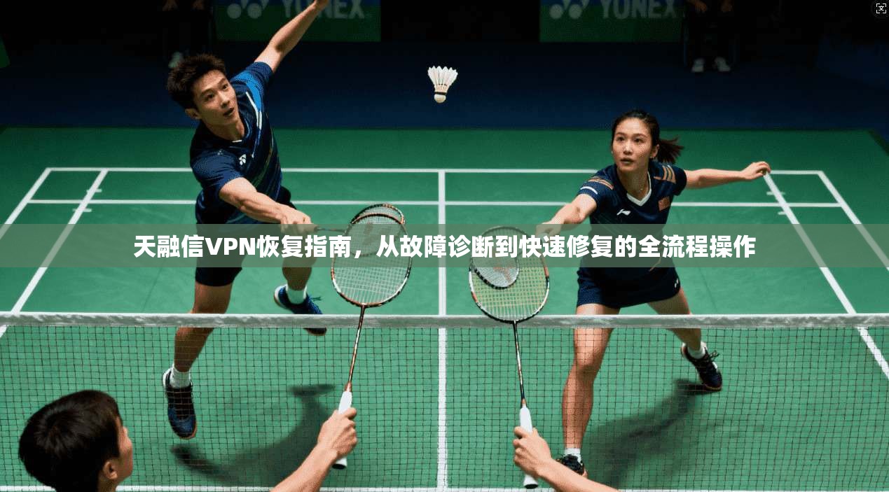 天融信VPN恢复指南，从故障诊断到快速修复的全流程操作
