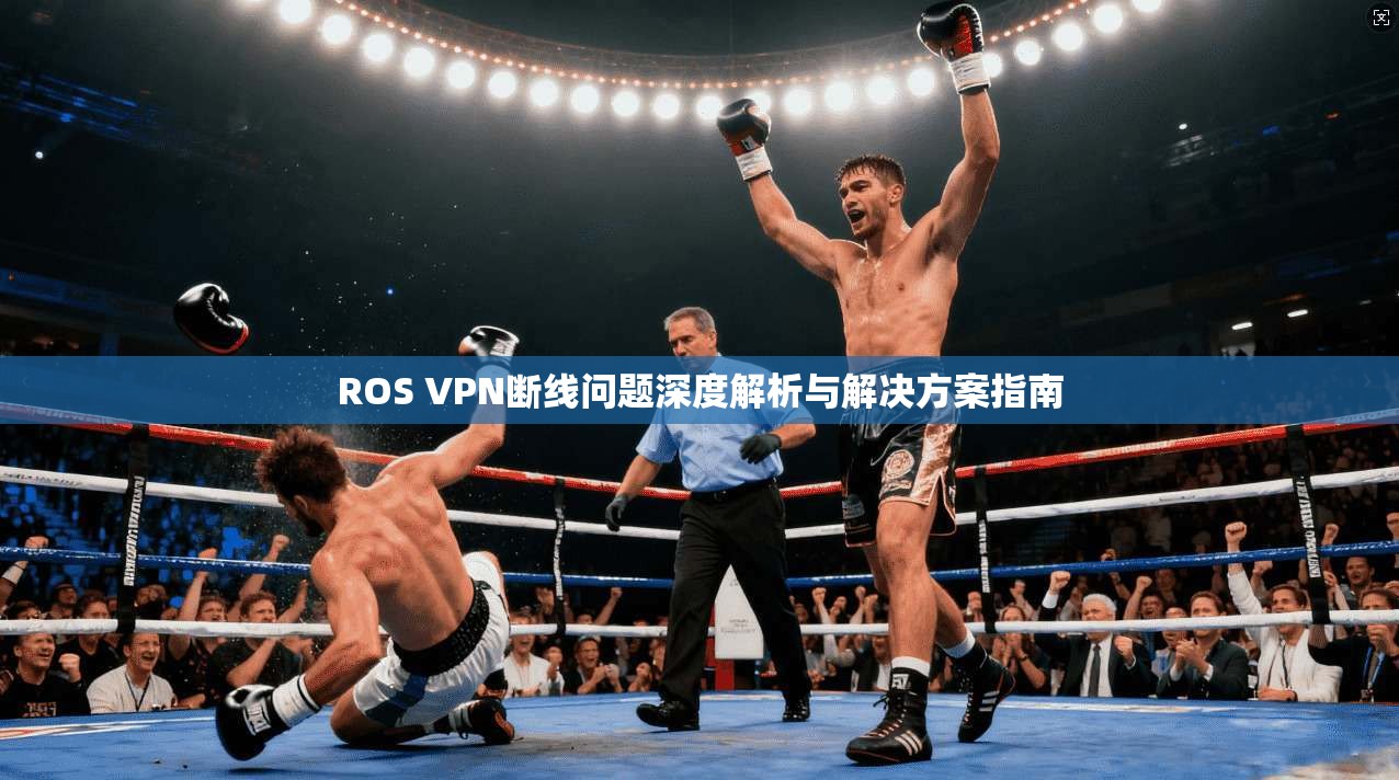 ROS VPN断线问题深度解析与解决方案指南