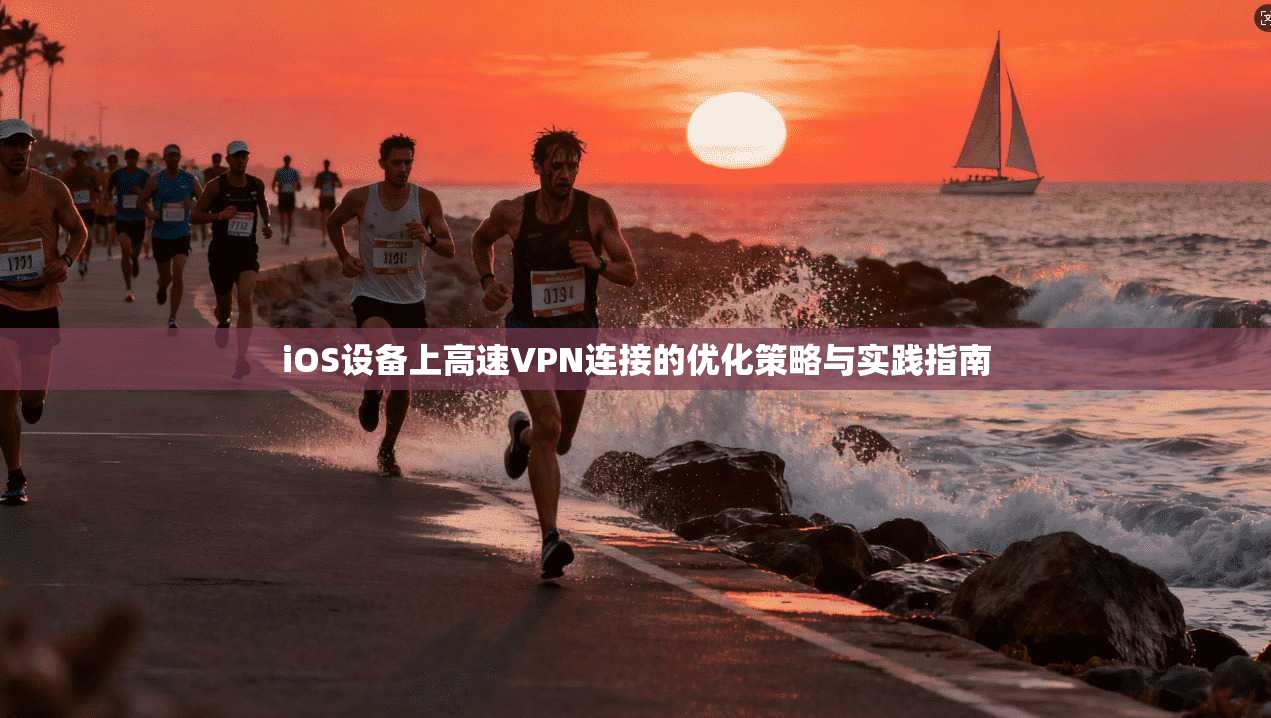 iOS设备上高速VPN连接的优化策略与实践指南