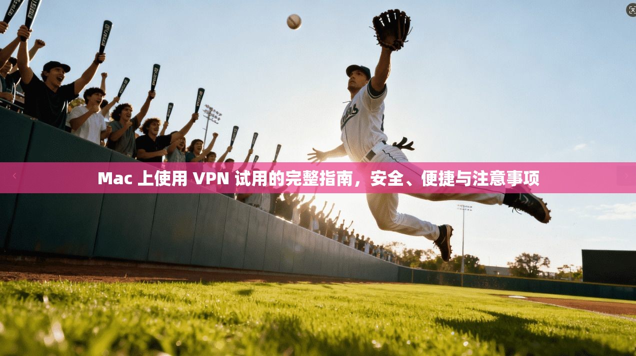 Mac 上使用 VPN 试用的完整指南，安全、便捷与注意事项