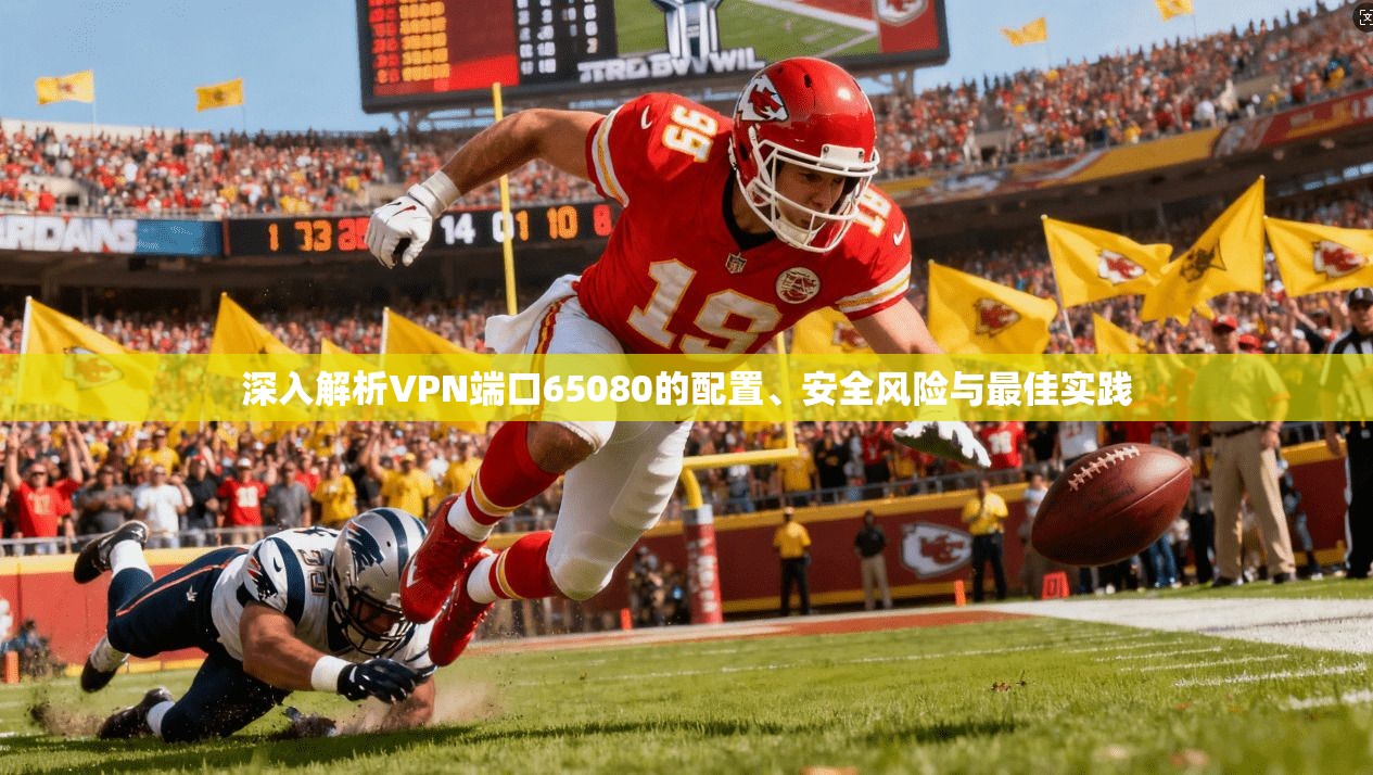 深入解析VPN端口65080的配置、安全风险与最佳实践