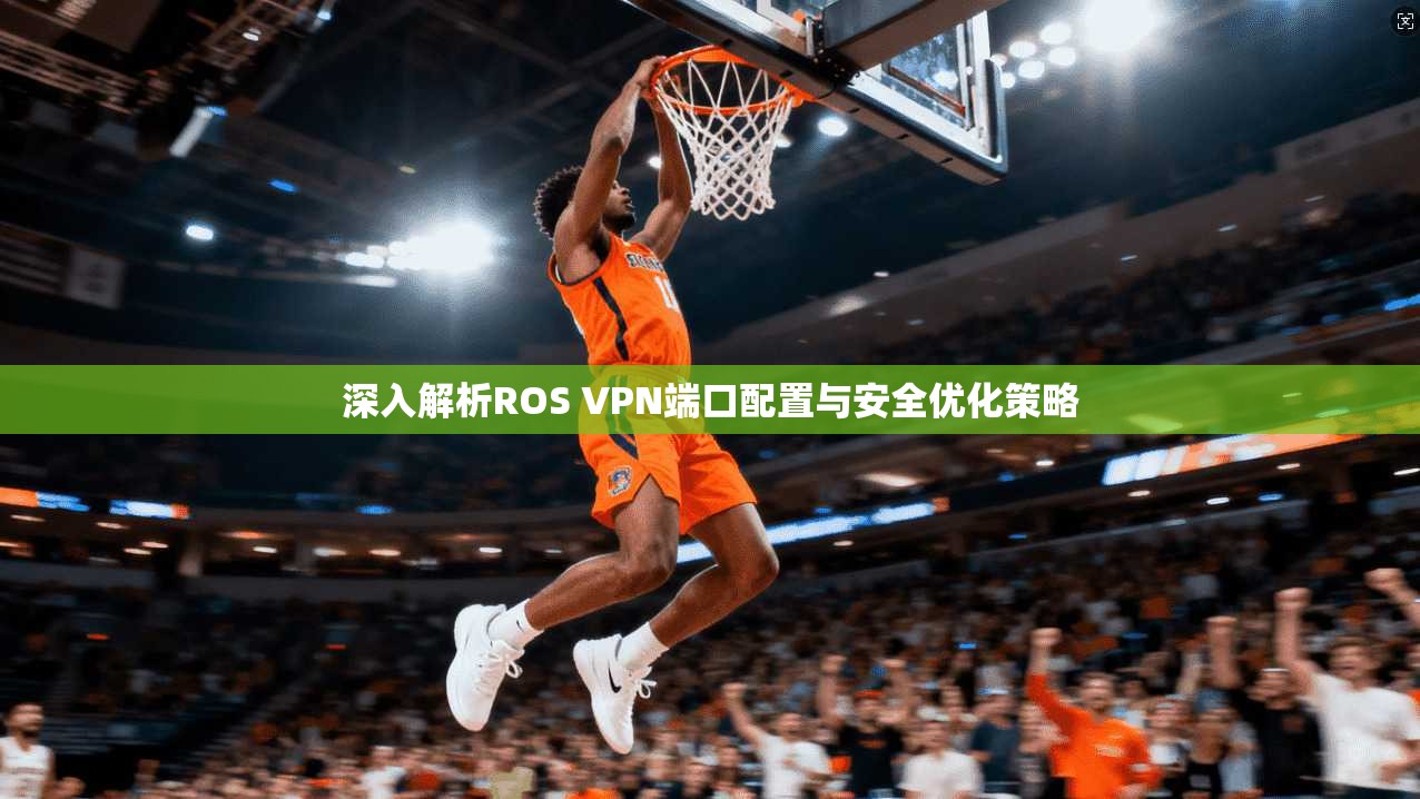 深入解析ROS VPN端口配置与安全优化策略