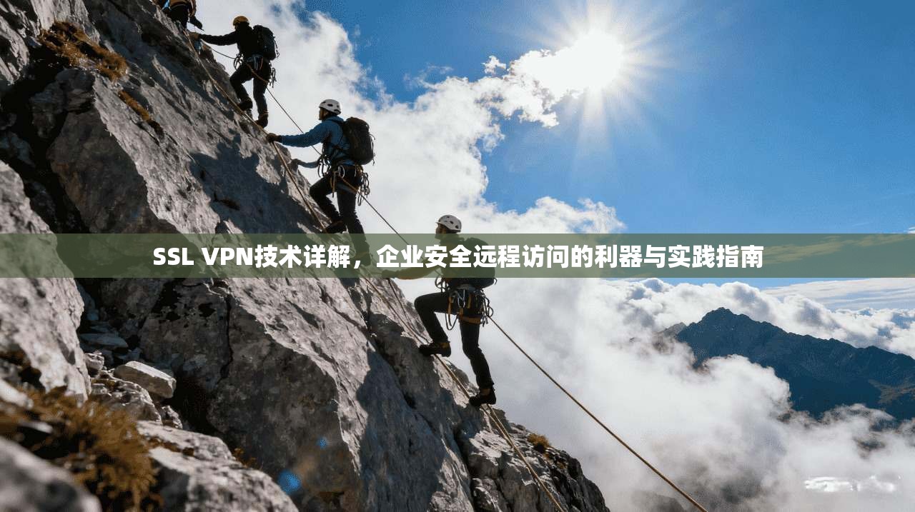 SSL VPN技术详解,企业安全远程访问的利器与实践指南