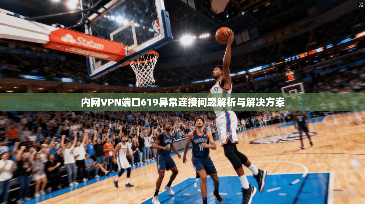 内网VPN端口619异常连接问题解析与解决方案 内网VPN端口619异常连接问题解析与解决方案