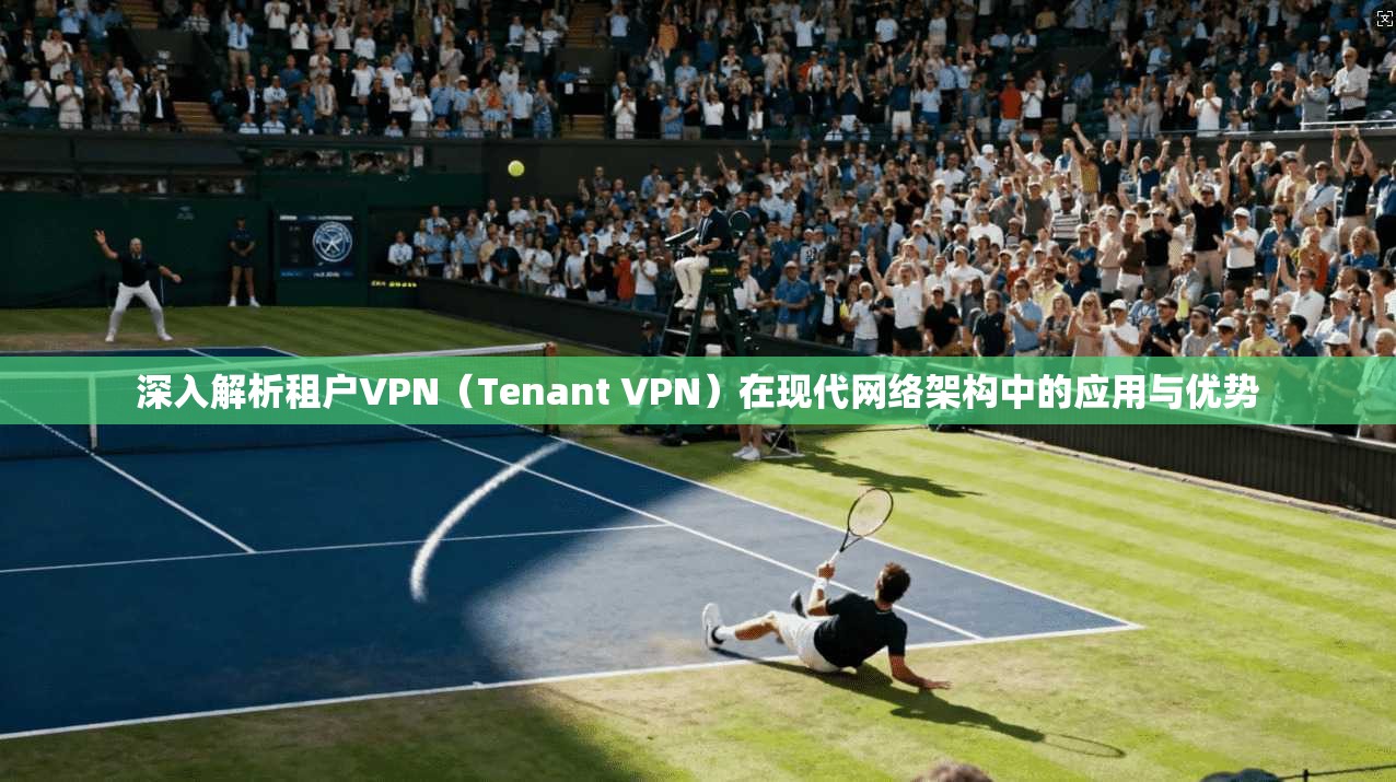 深入解析租户VPN（Tenant VPN）在现代网络架构中的应用与优势