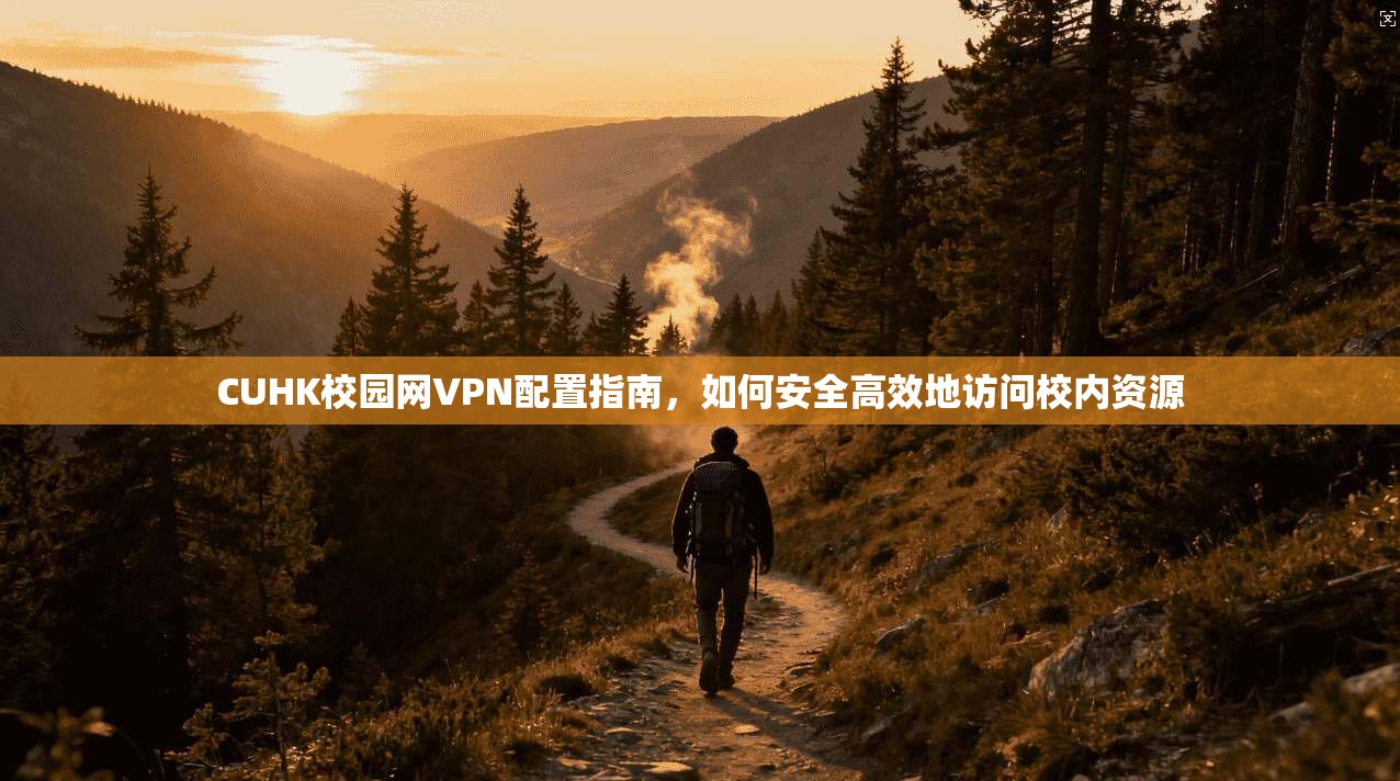 CUHK校园网VPN配置指南，如何安全高效地访问校内资源