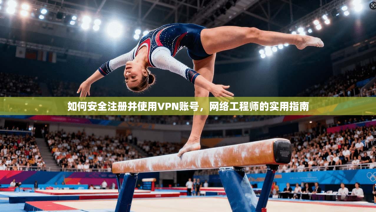 如何安全注册并使用VPN账号，网络工程师的实用指南