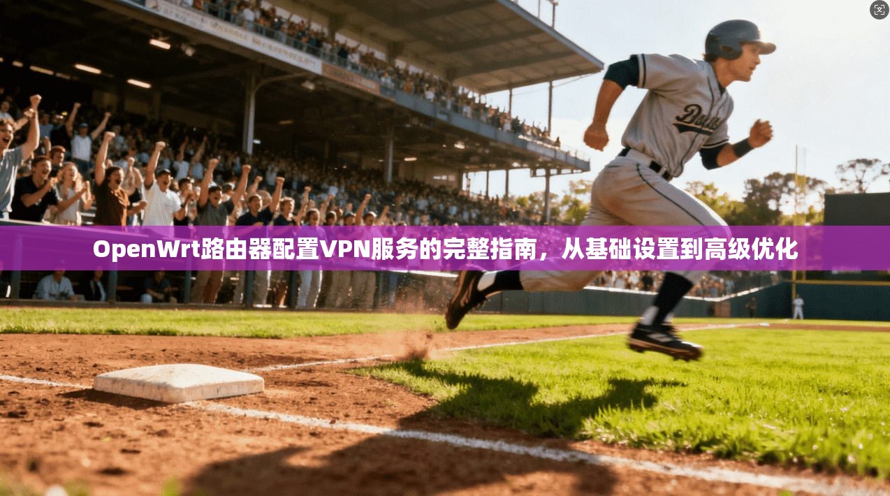 OpenWrt路由器配置VPN服务的完整指南，从基础设置到高级优化