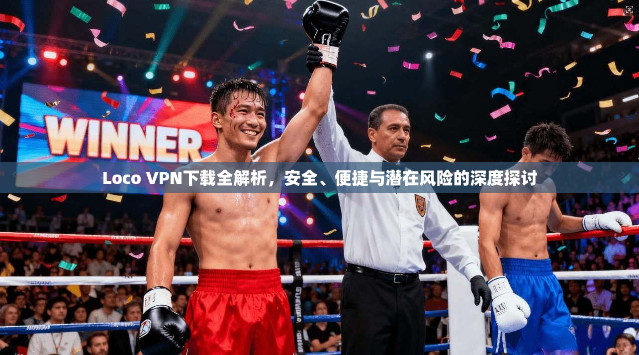Loco VPN下载全解析，安全、便捷与潜在风险的深度探讨