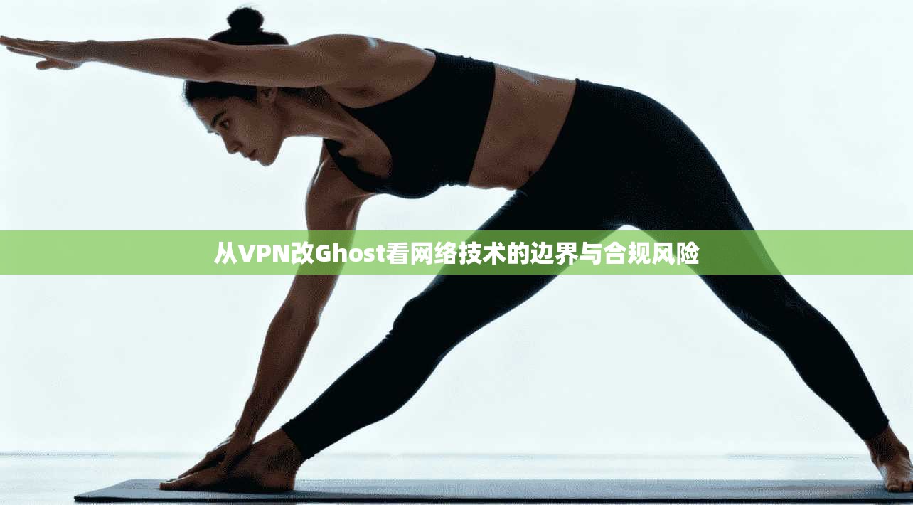 从VPN改Ghost看网络技术的边界与合规风险