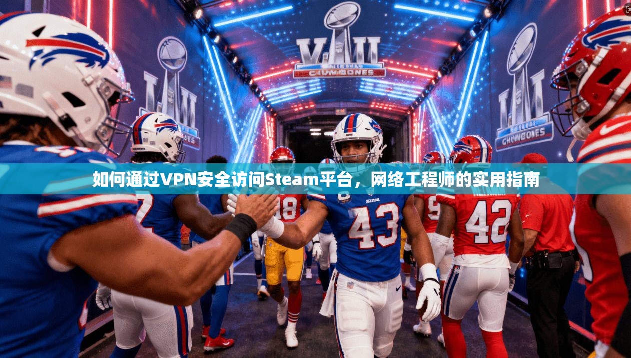 如何通过VPN安全访问Steam平台，网络工程师的实用指南