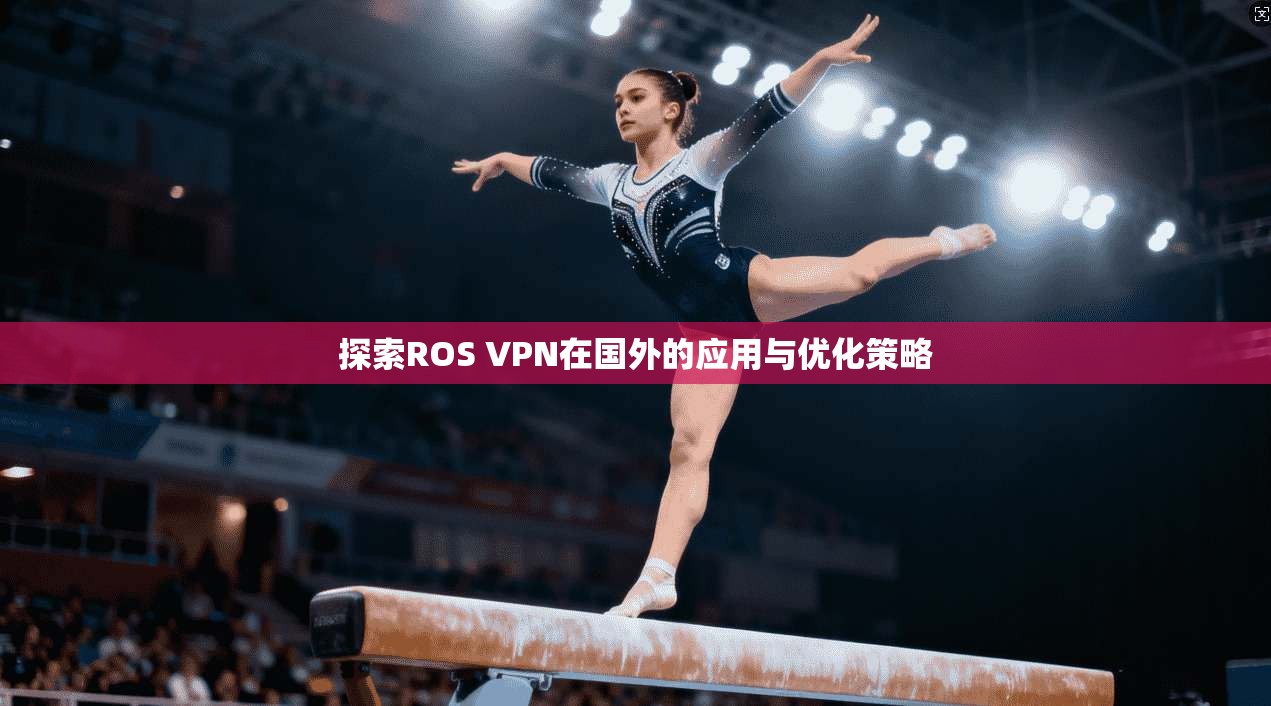 探索ROS VPN在国外的应用与优化策略