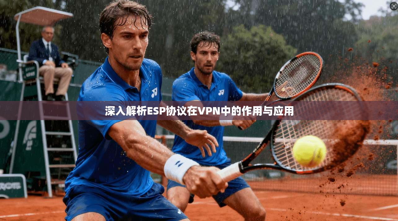 深入解析ESP协议在VPN中的作用与应用