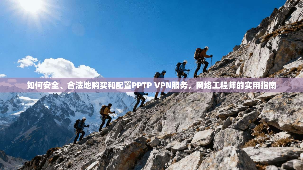 如何安全、合法地购买和配置PPTP VPN服务，网络工程师的实用指南