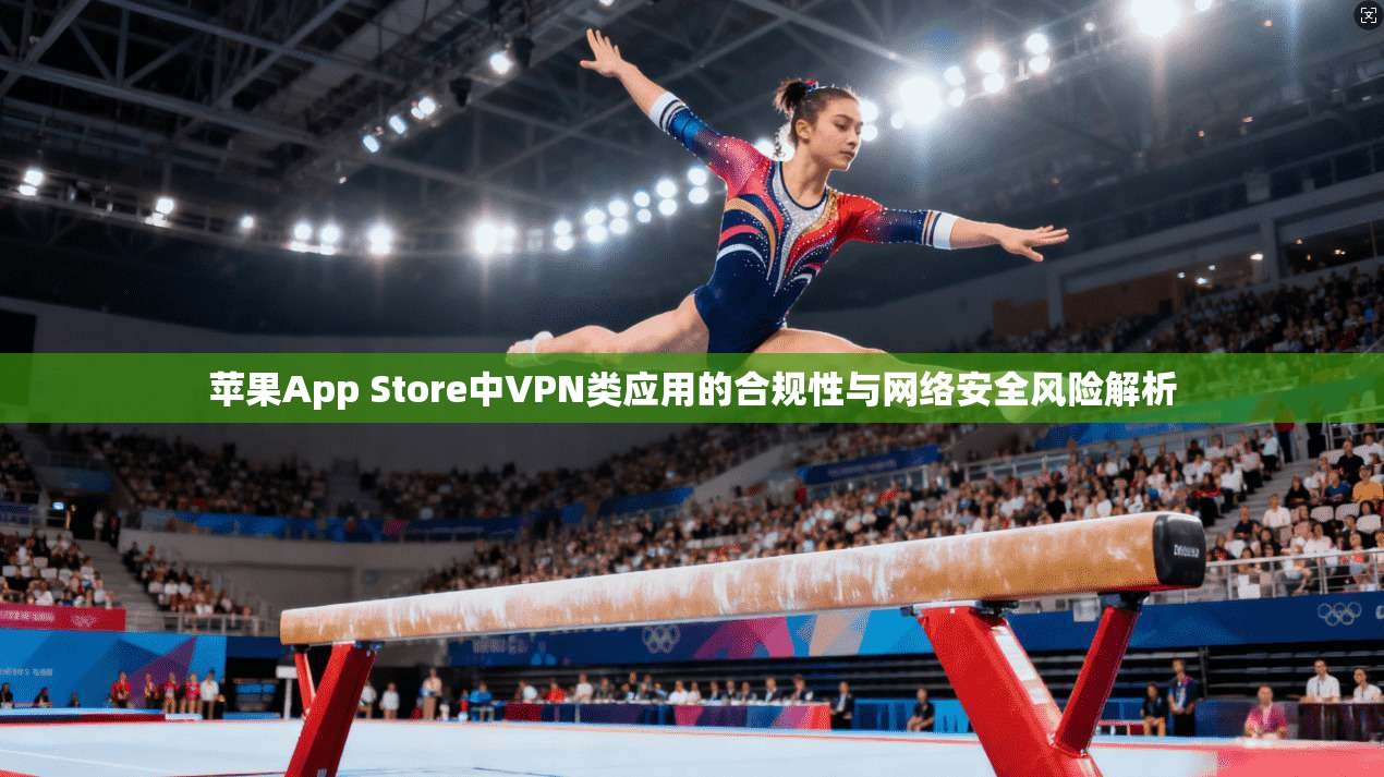 苹果App Store中VPN类应用的合规性与网络安全风险解析