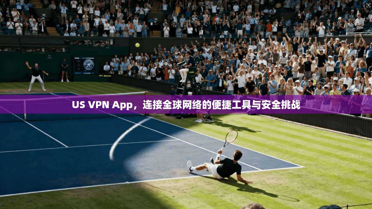 US VPN App，连接全球网络的便捷工具与安全挑战