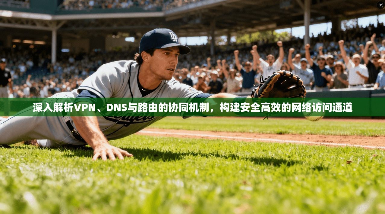深入解析VPN、DNS与路由的协同机制，构建安全高效的网络访问通道