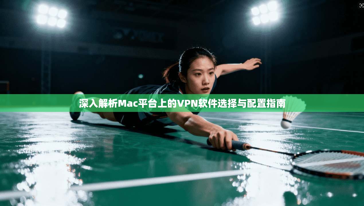 深入解析Mac平台上的VPN软件选择与配置指南 深入解析Mac平台上的VPN软件选择与配置指南