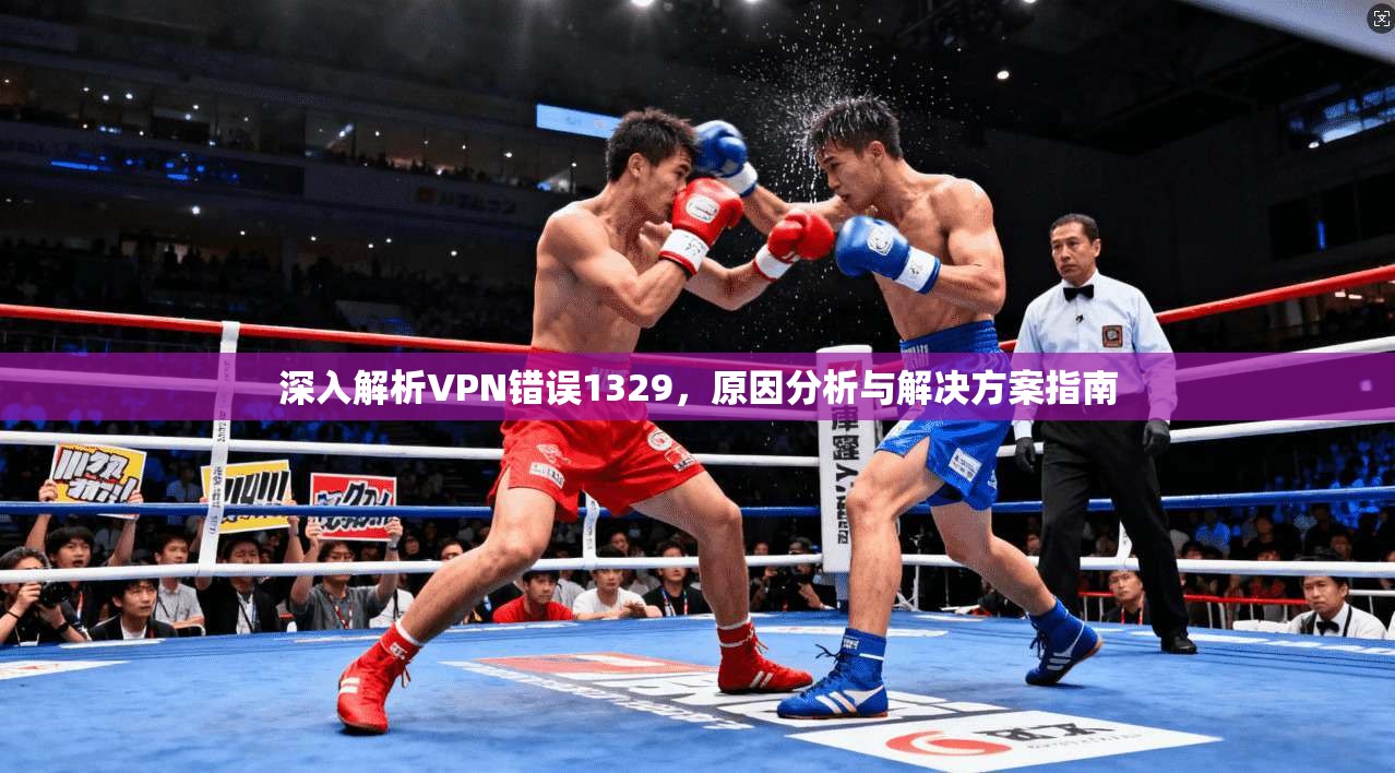 深入解析VPN错误1329，原因分析与解决方案指南