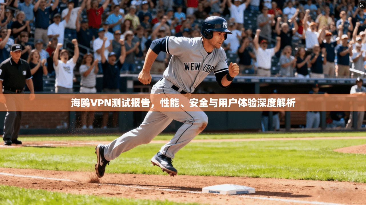 海鸥VPN测试报告，性能、安全与用户体验深度解析