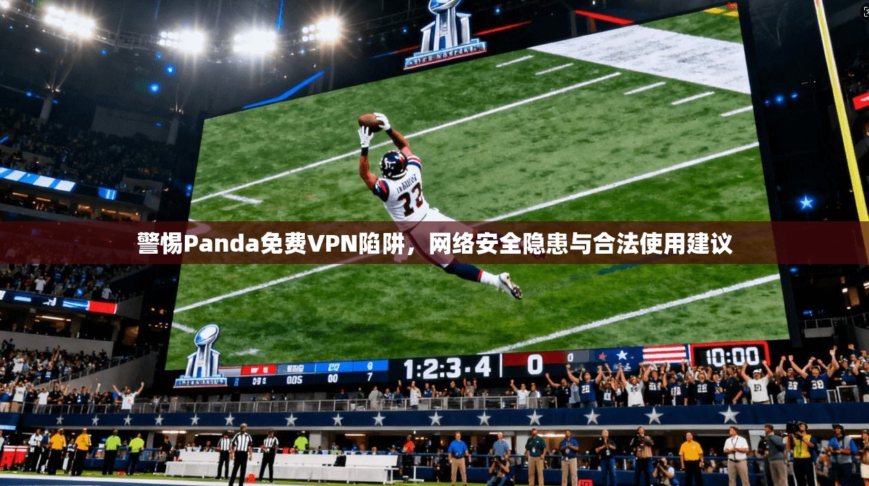 警惕Panda免费VPN陷阱，网络安全隐患与合法使用建议