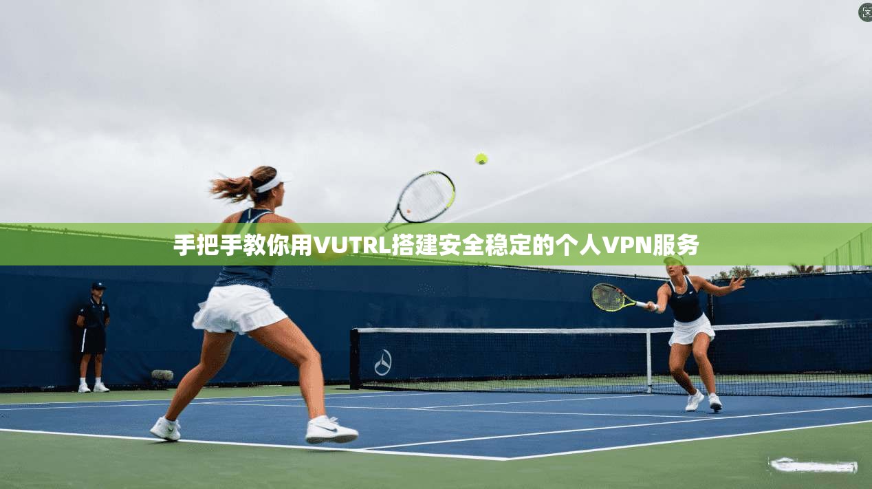 手把手教你用VUTRL搭建安全稳定的个人VPN服务