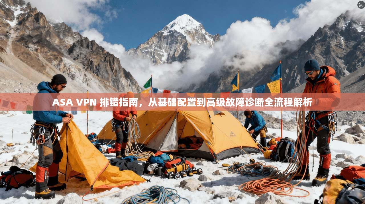 ASA VPN 排错指南，从基础配置到高级故障诊断全流程解析