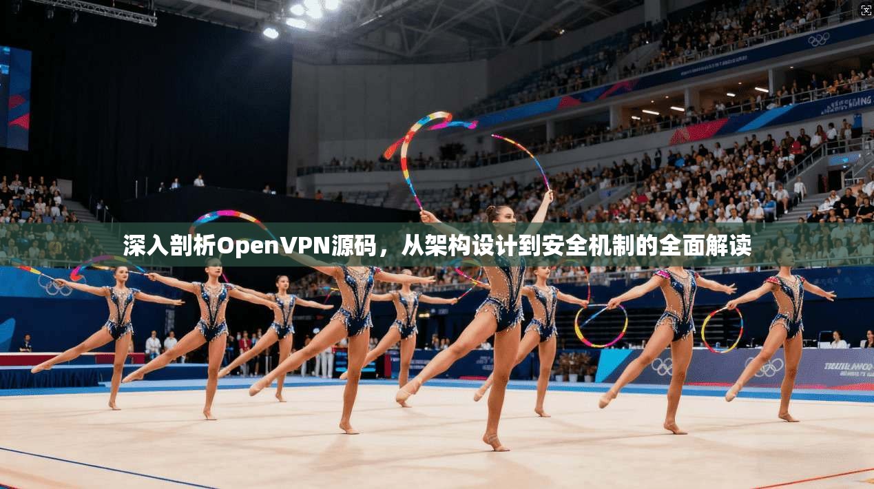 深入剖析OpenVPN源码，从架构设计到安全机制的全面解读